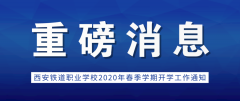 <b>开学时间公布丨西安铁道职业学校2020年春季学期开学工作通知！通知！</b>